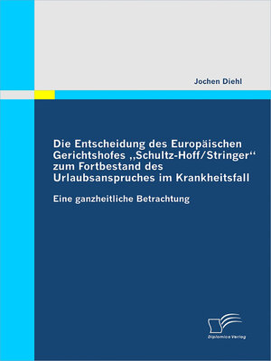 cover image of Die Entscheidung des Europäischen Gerichtshofes „Schultz-Hoff / Stringer" zum Fortbestand des Urlaubsanspruches im Krankheitsfall